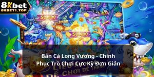 Bắn Cá Long Vương - Chinh Phục Trò Chơi Cực Kỳ Đơn Giản