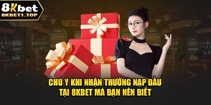 Chú ý khi nhận thưởng nạp đầu tại 8Kbet mà bạn nên biết 