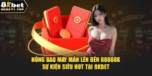 Hồng Bao May Mắn Lên Đến 88888K - Sự Kiện Siêu Hot Tại 8Kbet