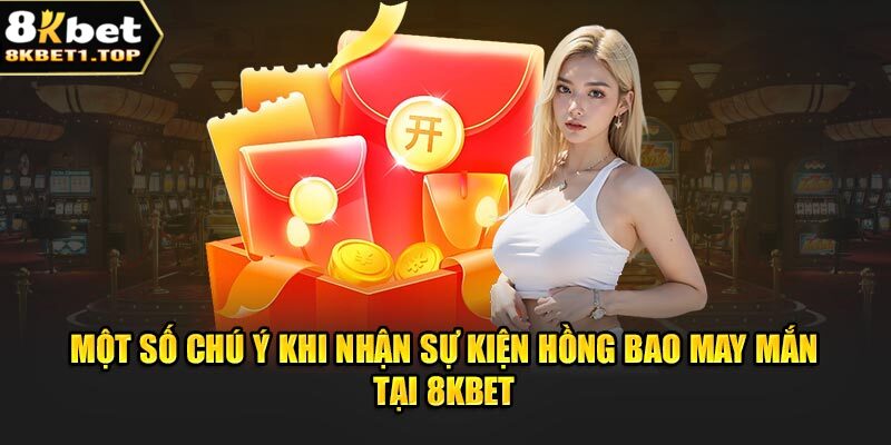 Một số chú ý khi nhận sự kiện hồng bao may mắn tại 8Kbet